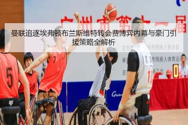 曼联追逐埃弗顿布兰斯维特转会费博弈内幕与豪门引援策略全解析
