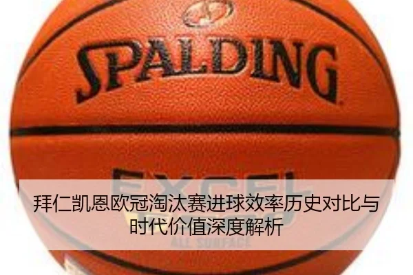 拜仁凯恩欧冠淘汰赛进球效率历史对比与时代价值深度解析