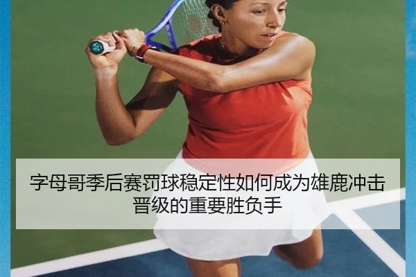 字母哥季后赛罚球稳定性如何成为雄鹿冲击晋级的重要胜负手