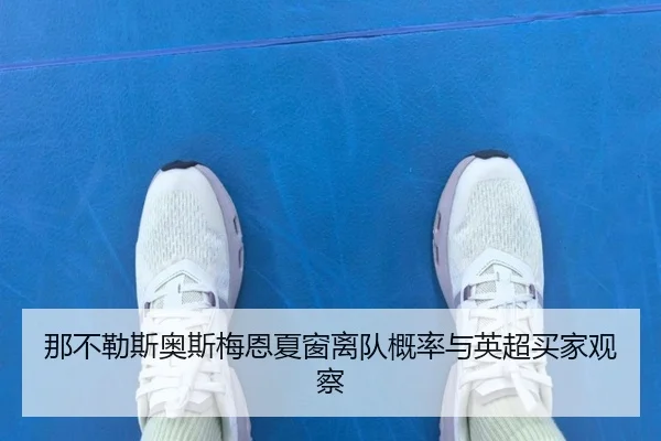 那不勒斯奥斯梅恩夏窗离队概率与英超买家观察