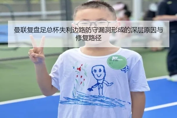 曼联复盘足总杯失利边路防守漏洞形成的深层原因与修复路径