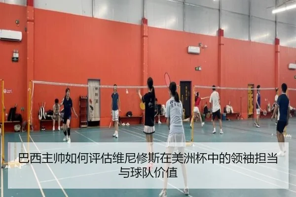 巴西主帅如何评估维尼修斯在美洲杯中的领袖担当与球队价值
